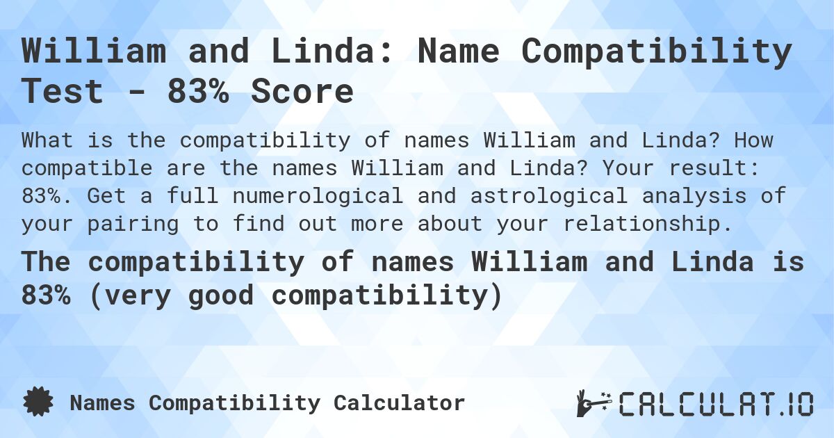 William and Linda: Name Compatibility Test - 83% Score. How compatible are the names William and Linda? Your result: 83%. Get a full numerological and astrological analysis of your pairing to find out more about your relationship.