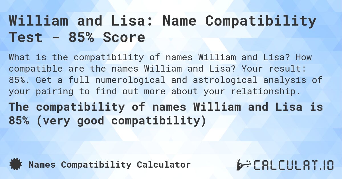 William and Lisa: Name Compatibility Test - 85% Score. How compatible are the names William and Lisa? Your result: 85%. Get a full numerological and astrological analysis of your pairing to find out more about your relationship.
