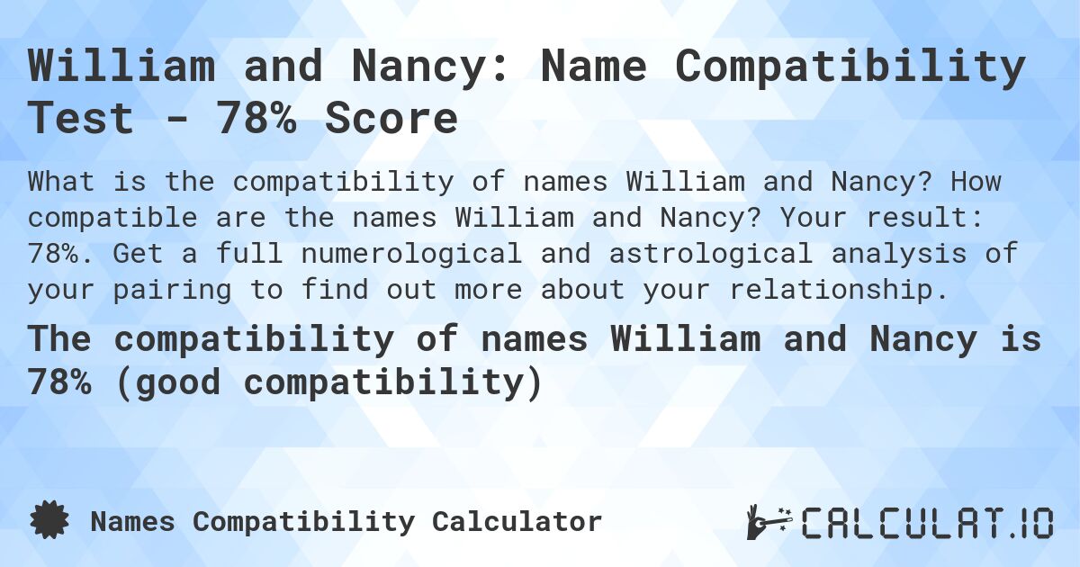 William and Nancy: Name Compatibility Test - 78% Score. How compatible are the names William and Nancy? Your result: 78%. Get a full numerological and astrological analysis of your pairing to find out more about your relationship.