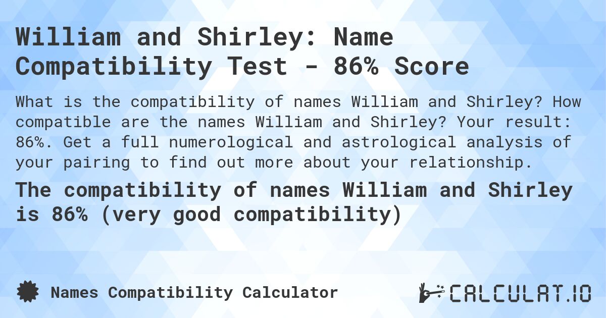 William and Shirley: Name Compatibility Test - 86% Score. How compatible are the names William and Shirley? Your result: 86%. Get a full numerological and astrological analysis of your pairing to find out more about your relationship.