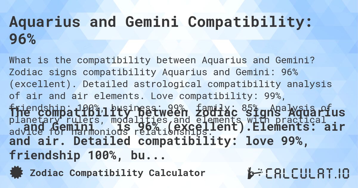 Aquarius and Gemini Compatibility: 96%. Zodiac signs compatibility Aquarius and Gemini: 96% (excellent). Detailed astrological compatibility analysis of air and air elements. Love compatibility: 99%, friendship: 100%, business: 99%, family: 85%. Analysis of planetary rulers, modalities and elements with practical advice for harmonious relationships.