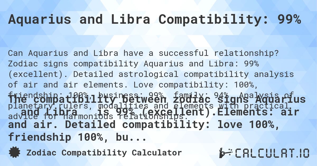 Aquarius and Libra Compatibility: 99%. Zodiac signs compatibility Aquarius and Libra: 99% (excellent). Detailed astrological compatibility analysis of air and air elements. Love compatibility: 100%, friendship: 100%, business: 99%, family: 94%. Analysis of planetary rulers, modalities and elements with practical advice for harmonious relationships.