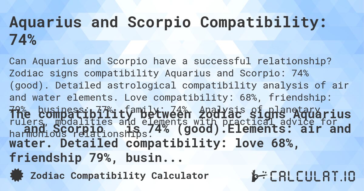 Aquarius and Scorpio Compatibility: 74%. Zodiac signs compatibility Aquarius and Scorpio: 74% (good). Detailed astrological compatibility analysis of air and water elements. Love compatibility: 68%, friendship: 79%, business: 77%, family: 74%. Analysis of planetary rulers, modalities and elements with practical advice for harmonious relationships.