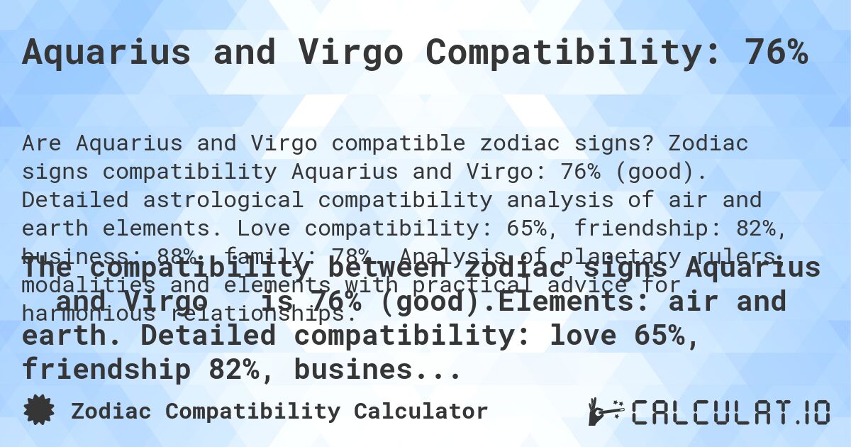 Aquarius and Virgo Compatibility: 76%. Zodiac signs compatibility Aquarius and Virgo: 76% (good). Detailed astrological compatibility analysis of air and earth elements. Love compatibility: 65%, friendship: 82%, business: 88%, family: 78%. Analysis of planetary rulers, modalities and elements with practical advice for harmonious relationships.