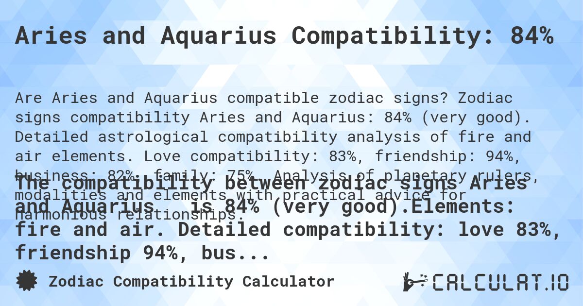 Aries and Aquarius Compatibility: 84%. Zodiac signs compatibility Aries and Aquarius: 84% (very good). Detailed astrological compatibility analysis of fire and air elements. Love compatibility: 83%, friendship: 94%, business: 82%, family: 75%. Analysis of planetary rulers, modalities and elements with practical advice for harmonious relationships.