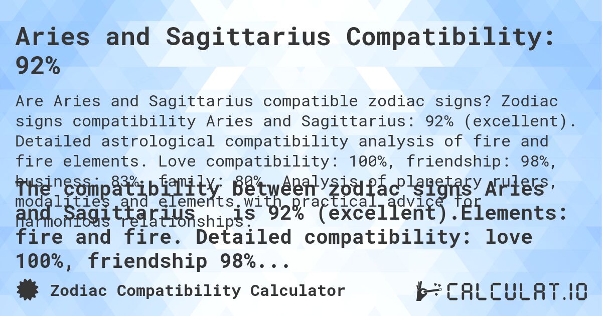 Aries and Sagittarius Compatibility: 92%. Zodiac signs compatibility Aries and Sagittarius: 92% (excellent). Detailed astrological compatibility analysis of fire and fire elements. Love compatibility: 100%, friendship: 98%, business: 83%, family: 80%. Analysis of planetary rulers, modalities and elements with practical advice for harmonious relationships.