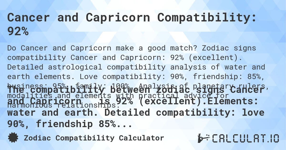 Cancer and Capricorn Compatibility: 92%. Zodiac signs compatibility Cancer and Capricorn: 92% (excellent). Detailed astrological compatibility analysis of water and earth elements. Love compatibility: 90%, friendship: 85%, business: 95%, family: 100%. Analysis of planetary rulers, modalities and elements with practical advice for harmonious relationships.
