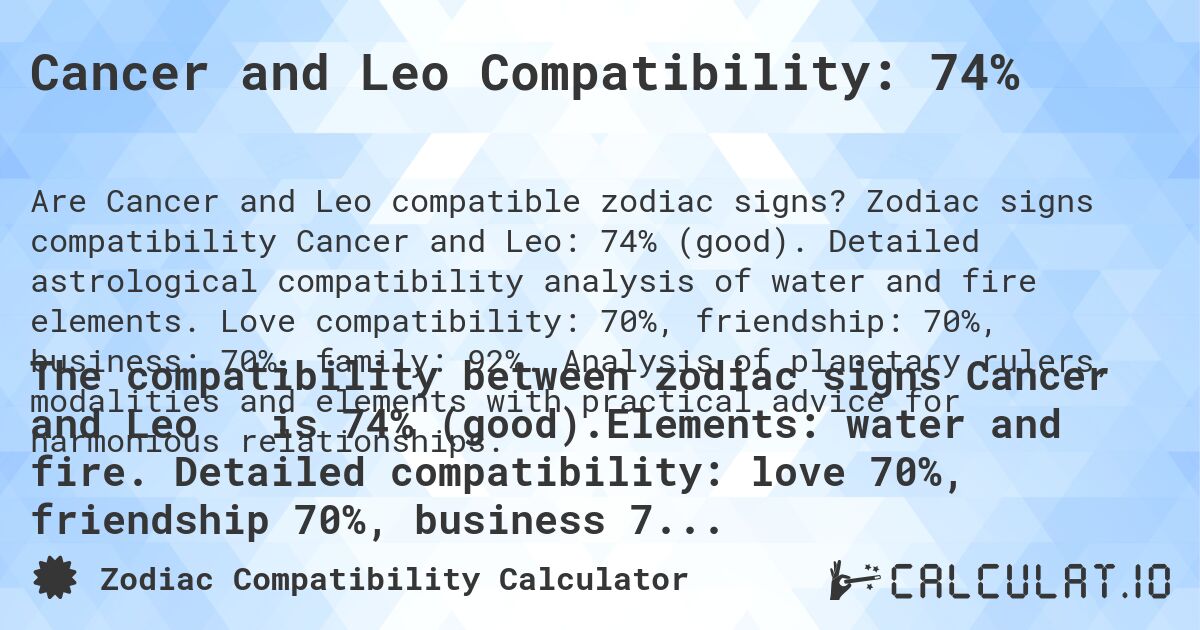 Cancer and Leo Compatibility: 74%. Zodiac signs compatibility Cancer and Leo: 74% (good). Detailed astrological compatibility analysis of water and fire elements. Love compatibility: 70%, friendship: 70%, business: 70%, family: 92%. Analysis of planetary rulers, modalities and elements with practical advice for harmonious relationships.