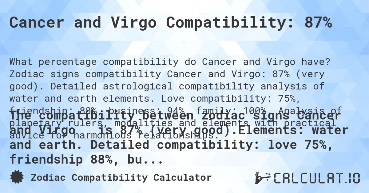 Cancer and Virgo Compatibility: 87%. Zodiac signs compatibility Cancer and Virgo: 87% (very good). Detailed astrological compatibility analysis of water and earth elements. Love compatibility: 75%, friendship: 88%, business: 94%, family: 100%. Analysis of planetary rulers, modalities and elements with practical advice for harmonious relationships.