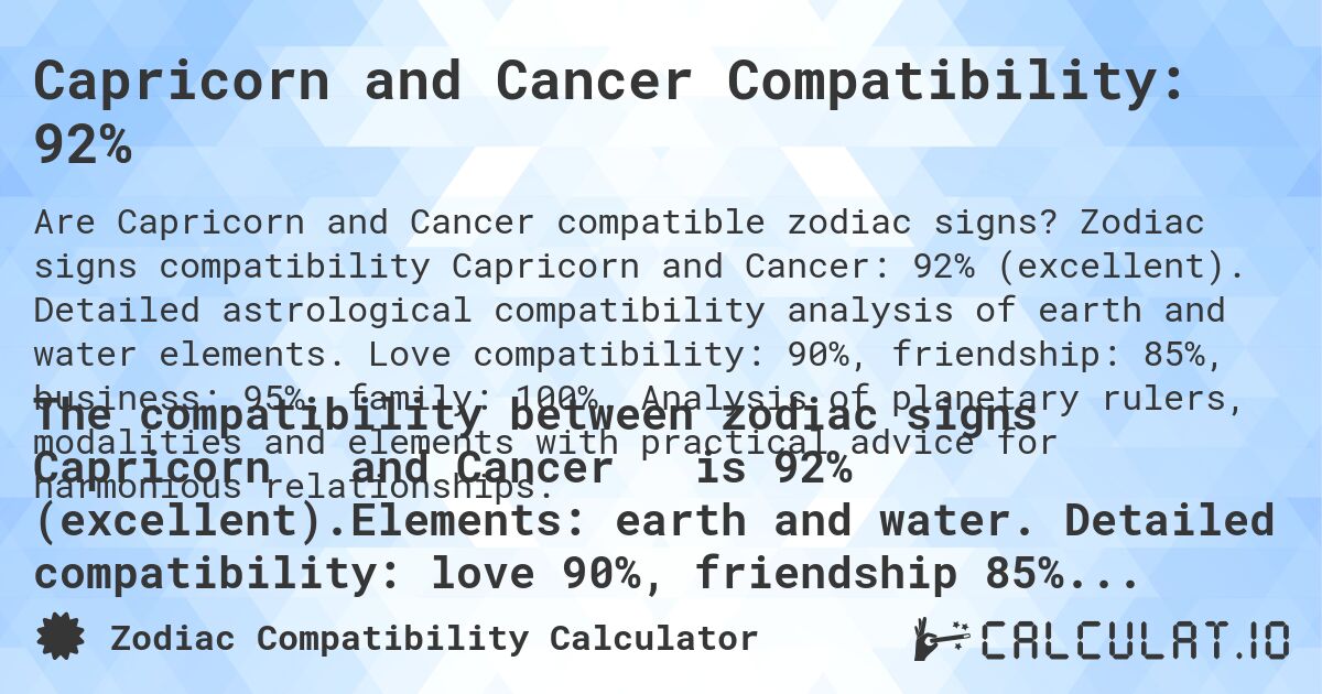 Capricorn and Cancer Compatibility: 92%. Zodiac signs compatibility Capricorn and Cancer: 92% (excellent). Detailed astrological compatibility analysis of earth and water elements. Love compatibility: 90%, friendship: 85%, business: 95%, family: 100%. Analysis of planetary rulers, modalities and elements with practical advice for harmonious relationships.