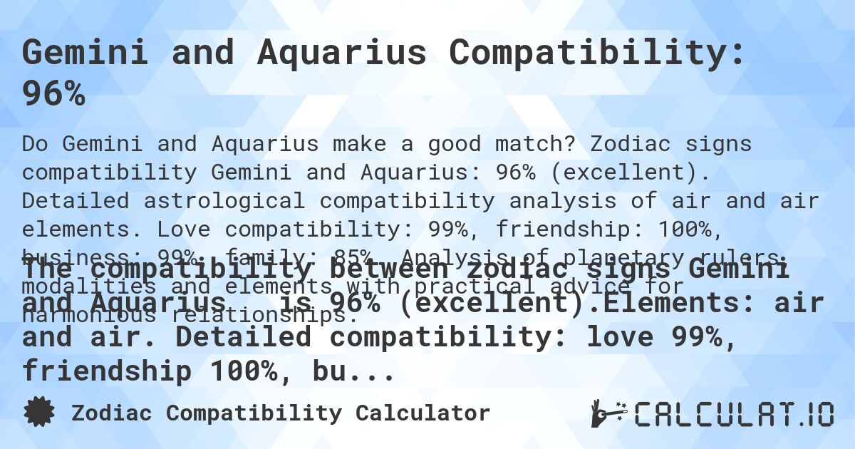 Gemini and Aquarius Compatibility: 96%. Zodiac signs compatibility Gemini and Aquarius: 96% (excellent). Detailed astrological compatibility analysis of air and air elements. Love compatibility: 99%, friendship: 100%, business: 99%, family: 85%. Analysis of planetary rulers, modalities and elements with practical advice for harmonious relationships.