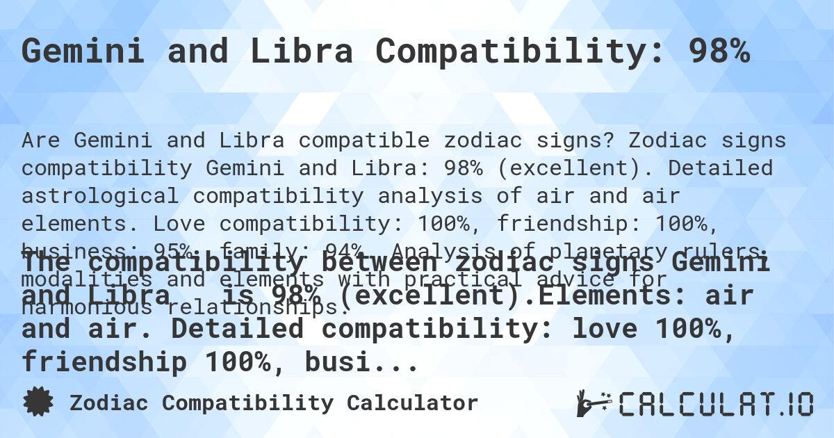 Gemini and Libra Compatibility: 98%. Zodiac signs compatibility Gemini and Libra: 98% (excellent). Detailed astrological compatibility analysis of air and air elements. Love compatibility: 100%, friendship: 100%, business: 95%, family: 94%. Analysis of planetary rulers, modalities and elements with practical advice for harmonious relationships.
