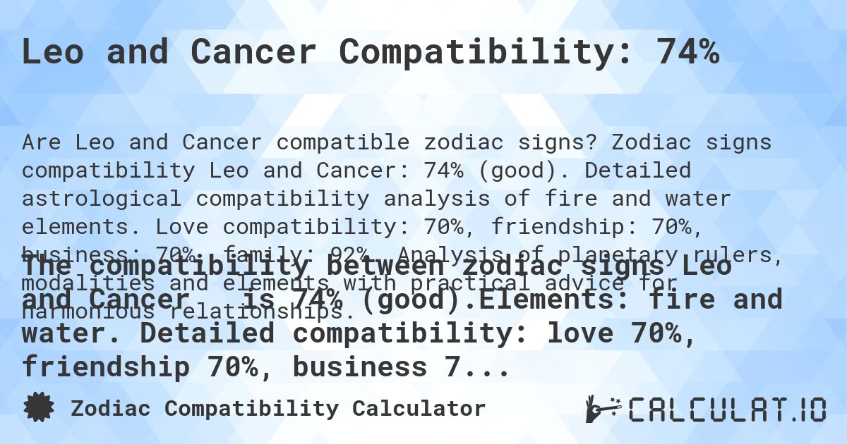 Leo and Cancer Compatibility: 74%. Zodiac signs compatibility Leo and Cancer: 74% (good). Detailed astrological compatibility analysis of fire and water elements. Love compatibility: 70%, friendship: 70%, business: 70%, family: 92%. Analysis of planetary rulers, modalities and elements with practical advice for harmonious relationships.