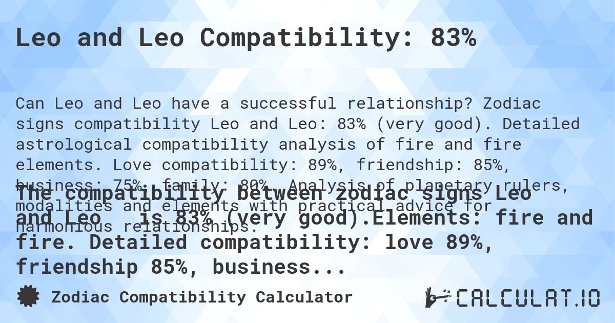 Leo and Leo Compatibility: 83%. Zodiac signs compatibility Leo and Leo: 83% (very good). Detailed astrological compatibility analysis of fire and fire elements. Love compatibility: 89%, friendship: 85%, business: 75%, family: 80%. Analysis of planetary rulers, modalities and elements with practical advice for harmonious relationships.