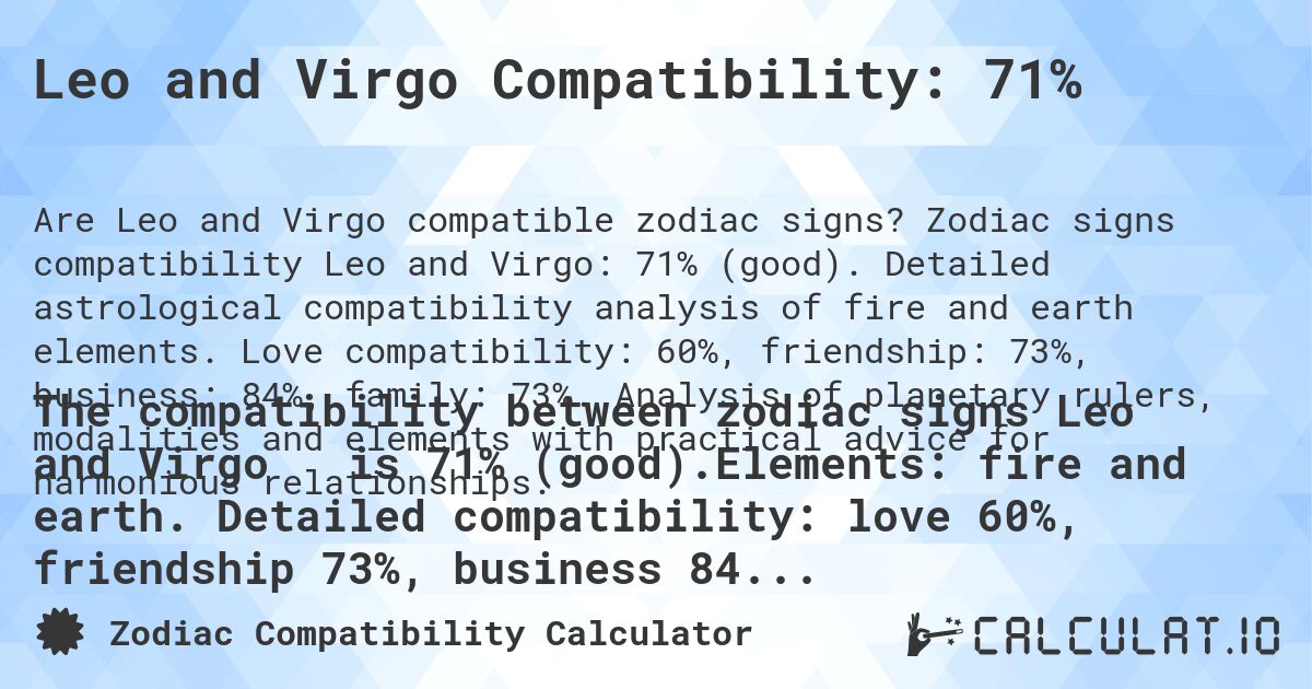 Leo and Virgo Compatibility: 71%. Zodiac signs compatibility Leo and Virgo: 71% (good). Detailed astrological compatibility analysis of fire and earth elements. Love compatibility: 60%, friendship: 73%, business: 84%, family: 73%. Analysis of planetary rulers, modalities and elements with practical advice for harmonious relationships.