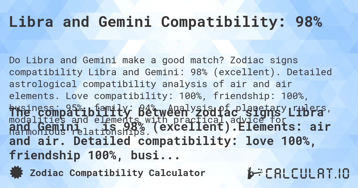 Libra and Gemini Compatibility: 98%. Zodiac signs compatibility Libra and Gemini: 98% (excellent). Detailed astrological compatibility analysis of air and air elements. Love compatibility: 100%, friendship: 100%, business: 95%, family: 94%. Analysis of planetary rulers, modalities and elements with practical advice for harmonious relationships.