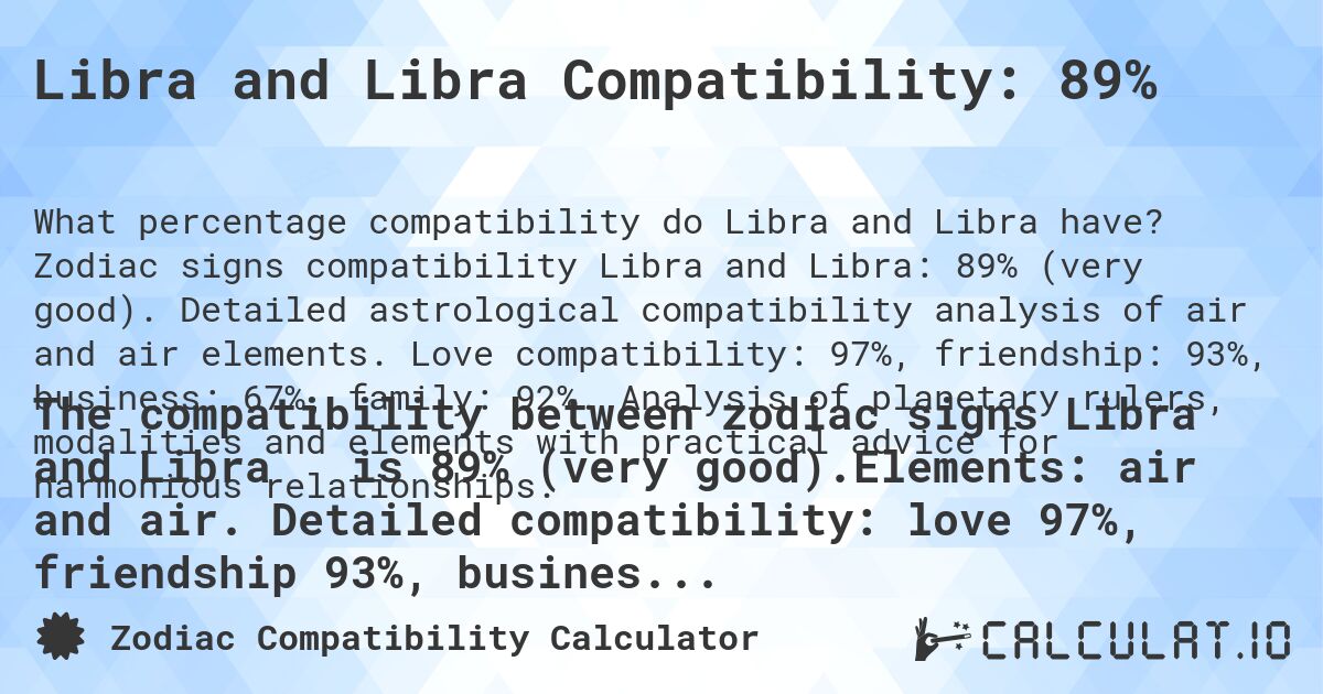 Libra and Libra Compatibility: 89%. Zodiac signs compatibility Libra and Libra: 89% (very good). Detailed astrological compatibility analysis of air and air elements. Love compatibility: 97%, friendship: 93%, business: 67%, family: 92%. Analysis of planetary rulers, modalities and elements with practical advice for harmonious relationships.