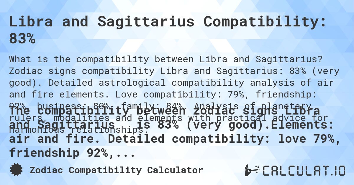 Libra and Sagittarius Compatibility: 83%. Zodiac signs compatibility Libra and Sagittarius: 83% (very good). Detailed astrological compatibility analysis of air and fire elements. Love compatibility: 79%, friendship: 92%, business: 80%, family: 84%. Analysis of planetary rulers, modalities and elements with practical advice for harmonious relationships.