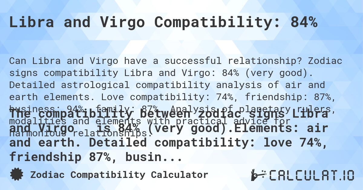 Libra and Virgo Compatibility: 84%. Zodiac signs compatibility Libra and Virgo: 84% (very good). Detailed astrological compatibility analysis of air and earth elements. Love compatibility: 74%, friendship: 87%, business: 94%, family: 87%. Analysis of planetary rulers, modalities and elements with practical advice for harmonious relationships.