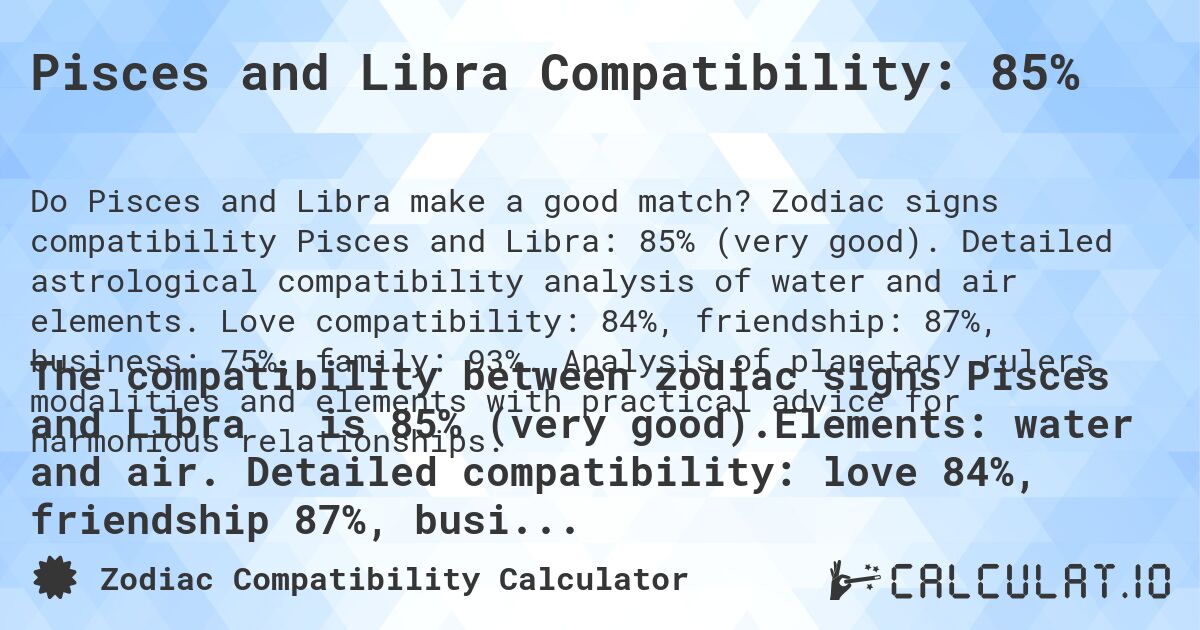 Pisces and Libra Compatibility: 85%. Zodiac signs compatibility Pisces and Libra: 85% (very good). Detailed astrological compatibility analysis of water and air elements. Love compatibility: 84%, friendship: 87%, business: 75%, family: 93%. Analysis of planetary rulers, modalities and elements with practical advice for harmonious relationships.