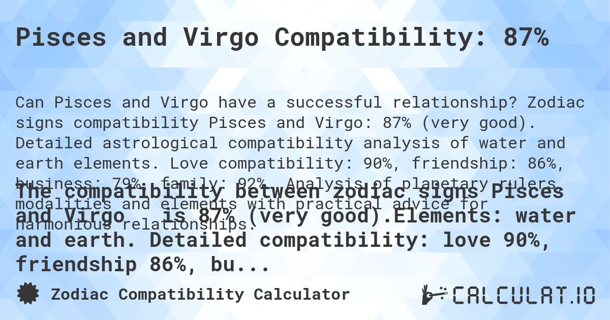 Pisces and Virgo Compatibility: 87%. Zodiac signs compatibility Pisces and Virgo: 87% (very good). Detailed astrological compatibility analysis of water and earth elements. Love compatibility: 90%, friendship: 86%, business: 79%, family: 92%. Analysis of planetary rulers, modalities and elements with practical advice for harmonious relationships.