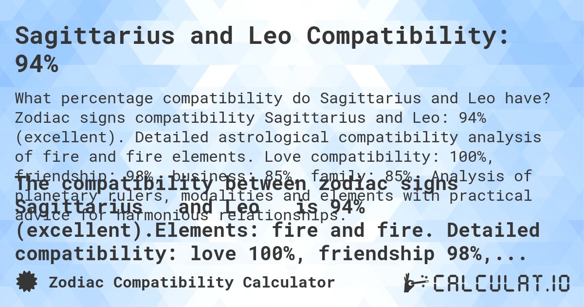 Sagittarius and Leo Compatibility: 94%. Zodiac signs compatibility Sagittarius and Leo: 94% (excellent). Detailed astrological compatibility analysis of fire and fire elements. Love compatibility: 100%, friendship: 98%, business: 85%, family: 85%. Analysis of planetary rulers, modalities and elements with practical advice for harmonious relationships.