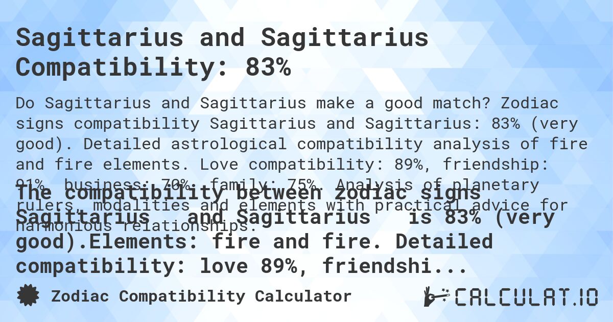 Sagittarius and Sagittarius Compatibility: 83%. Zodiac signs compatibility Sagittarius and Sagittarius: 83% (very good). Detailed astrological compatibility analysis of fire and fire elements. Love compatibility: 89%, friendship: 91%, business: 70%, family: 75%. Analysis of planetary rulers, modalities and elements with practical advice for harmonious relationships.