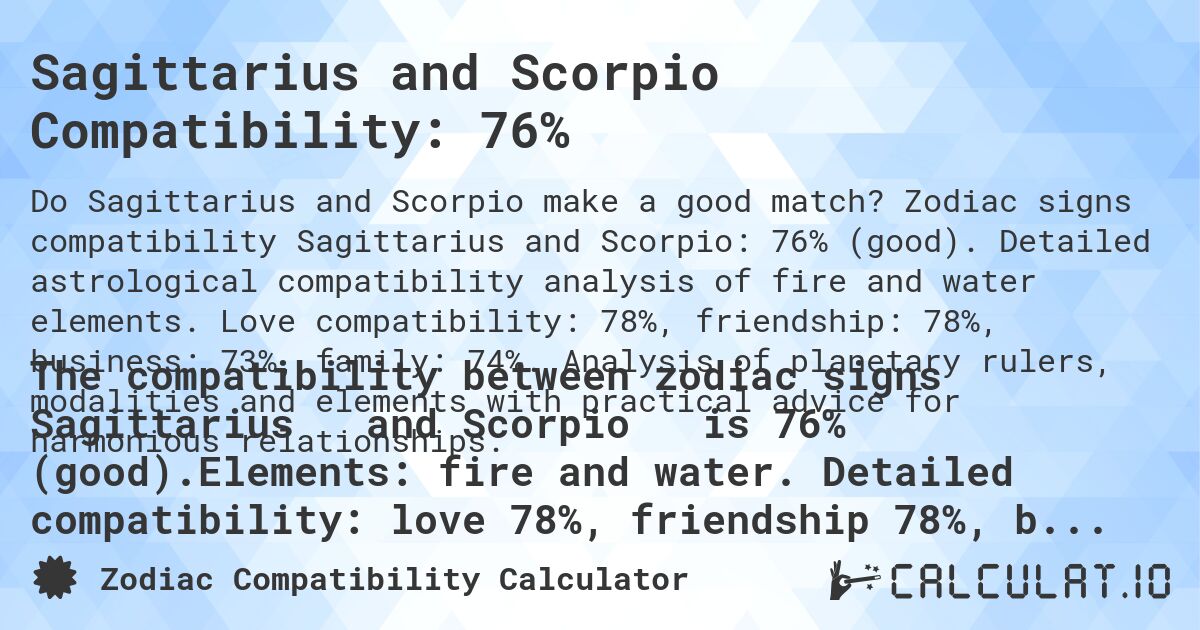 Sagittarius and Scorpio Compatibility: 76%. Zodiac signs compatibility Sagittarius and Scorpio: 76% (good). Detailed astrological compatibility analysis of fire and water elements. Love compatibility: 78%, friendship: 78%, business: 73%, family: 74%. Analysis of planetary rulers, modalities and elements with practical advice for harmonious relationships.