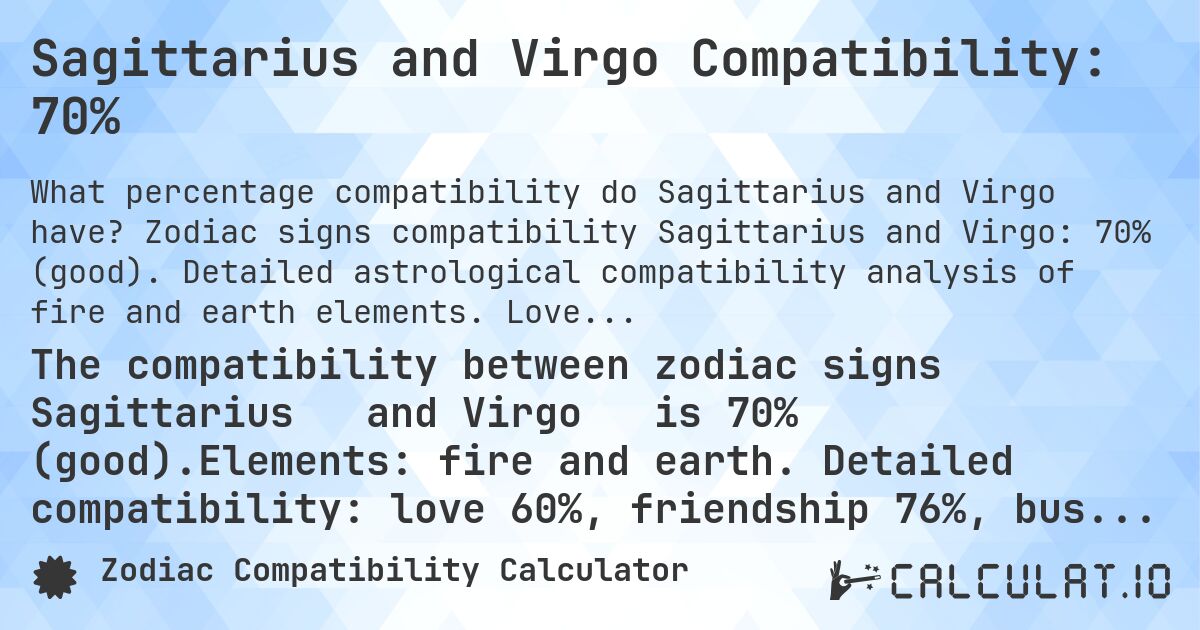 Sagittarius and Virgo Compatibility: 70%. Zodiac signs compatibility Sagittarius and Virgo: 70% (good). Detailed astrological compatibility analysis of fire and earth elements. Love compatibility: 60%, friendship: 76%, business: 79%, family: 73%. Analysis of planetary rulers, modalities and elements with practical advice for harmonious relationships.