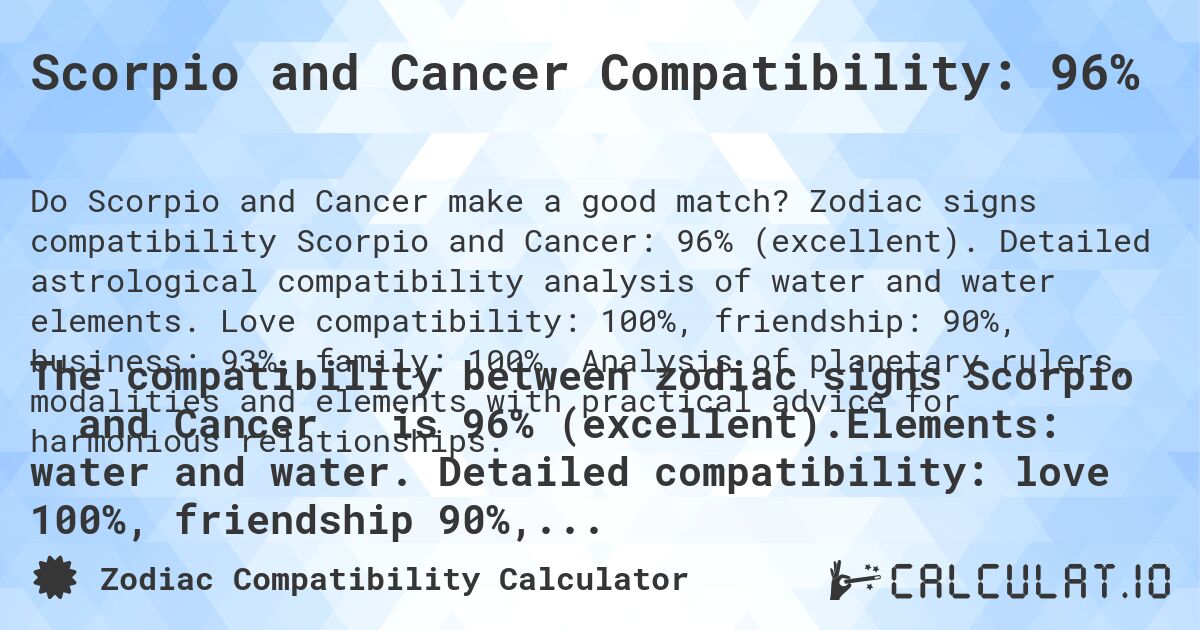 Scorpio and Cancer Compatibility: 96%. Zodiac signs compatibility Scorpio and Cancer: 96% (excellent). Detailed astrological compatibility analysis of water and water elements. Love compatibility: 100%, friendship: 90%, business: 93%, family: 100%. Analysis of planetary rulers, modalities and elements with practical advice for harmonious relationships.