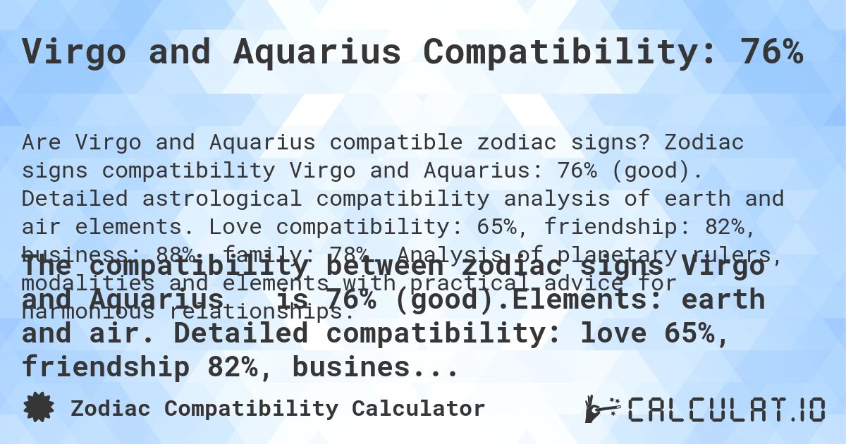Virgo and Aquarius Compatibility: 76%. Zodiac signs compatibility Virgo and Aquarius: 76% (good). Detailed astrological compatibility analysis of earth and air elements. Love compatibility: 65%, friendship: 82%, business: 88%, family: 78%. Analysis of planetary rulers, modalities and elements with practical advice for harmonious relationships.