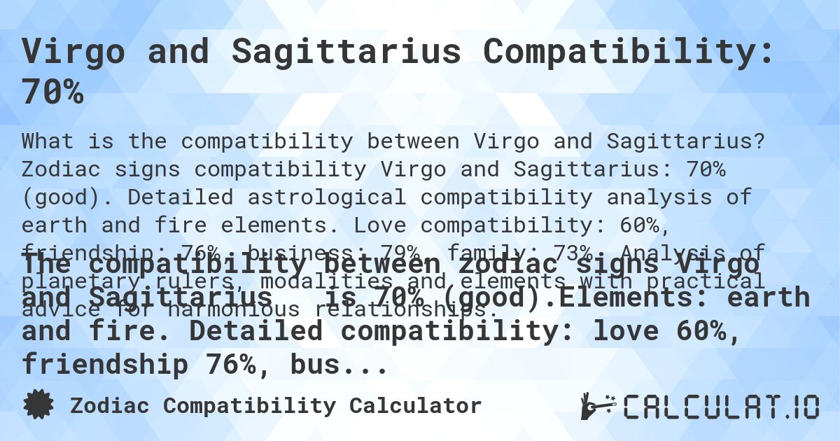Virgo and Sagittarius Compatibility: 70%. Zodiac signs compatibility Virgo and Sagittarius: 70% (good). Detailed astrological compatibility analysis of earth and fire elements. Love compatibility: 60%, friendship: 76%, business: 79%, family: 73%. Analysis of planetary rulers, modalities and elements with practical advice for harmonious relationships.