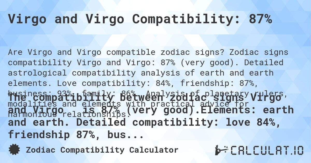 Virgo and Virgo Compatibility: 87%. Zodiac signs compatibility Virgo and Virgo: 87% (very good). Detailed astrological compatibility analysis of earth and earth elements. Love compatibility: 84%, friendship: 87%, business: 93%, family: 86%. Analysis of planetary rulers, modalities and elements with practical advice for harmonious relationships.
