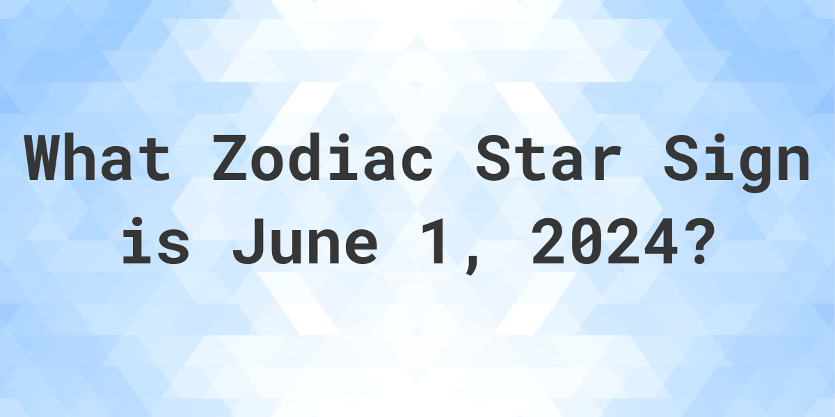 What Zodiac Sign is June 1 2024 Calculatio