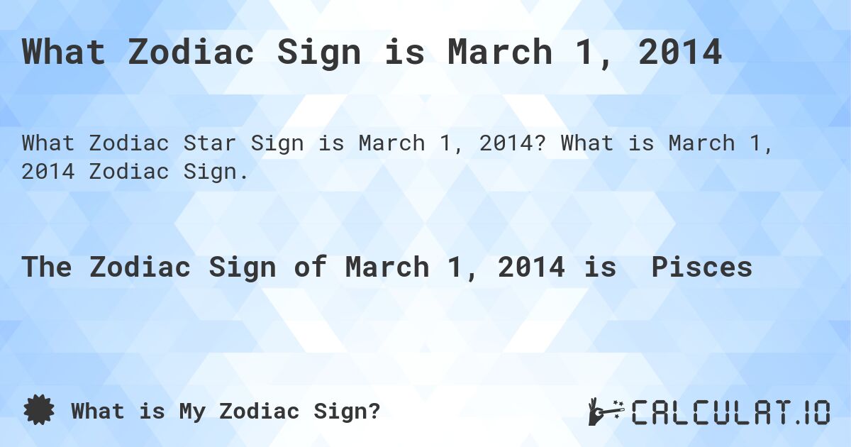 What Zodiac Sign is March 1, 2014. What is March 1, 2014 Zodiac Sign.