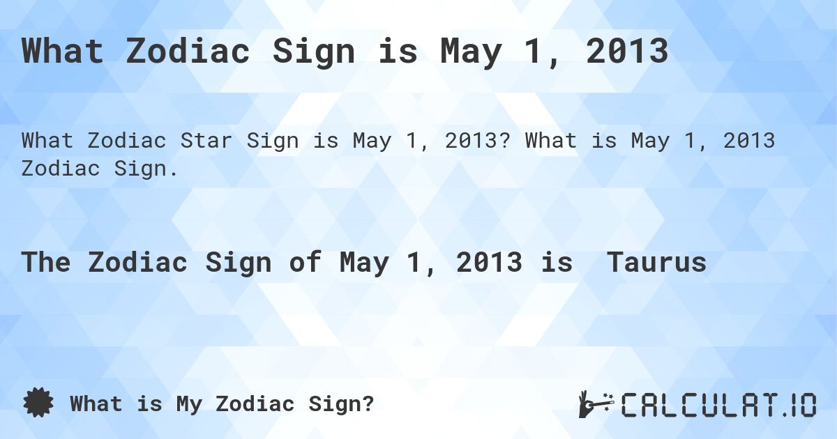 What Zodiac Sign is May 1, 2013. What is May 1, 2013 Zodiac Sign.