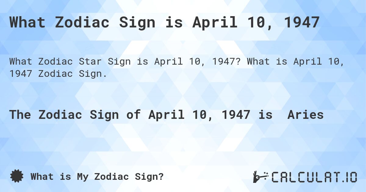 What Zodiac Sign is April 10, 1947. What is April 10, 1947 Zodiac Sign.
