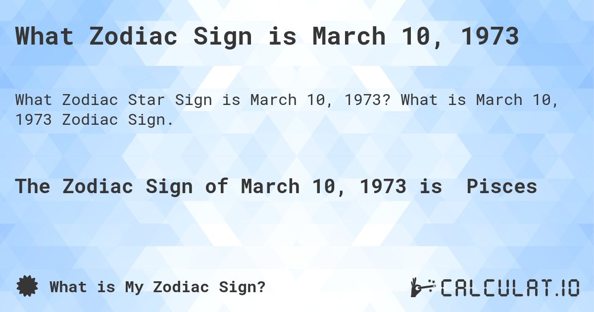 What Zodiac Sign is March 10, 1973. What is March 10, 1973 Zodiac Sign.