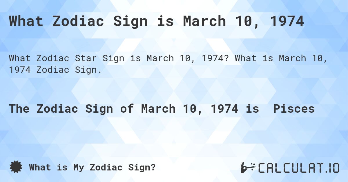 What Zodiac Sign is March 10, 1974. What is March 10, 1974 Zodiac Sign.