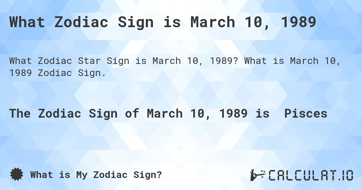What Zodiac Sign is March 10, 1989. What is March 10, 1989 Zodiac Sign.