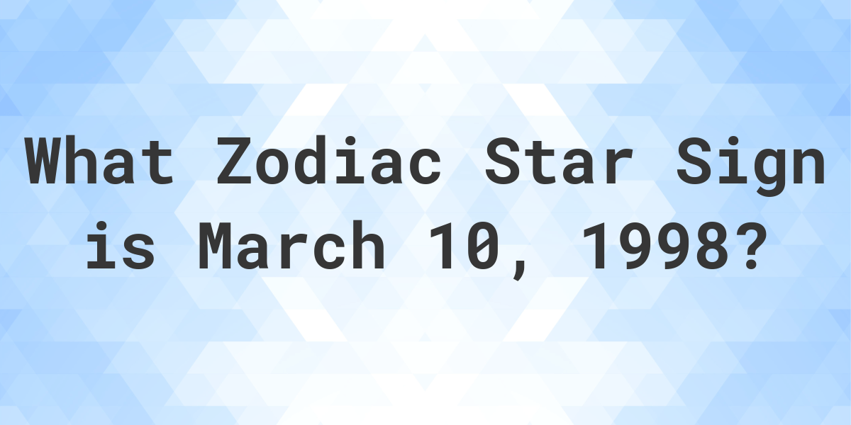 What Zodiac Sign is March 10 1998 Calculatio