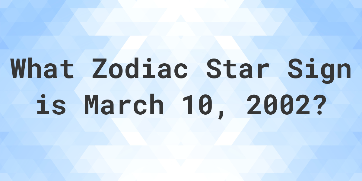 What Zodiac Sign is March 10 2002 Calculatio