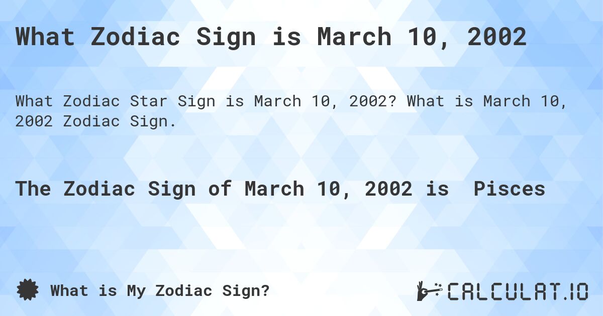 What Zodiac Sign is March 10, 2002. What is March 10, 2002 Zodiac Sign.