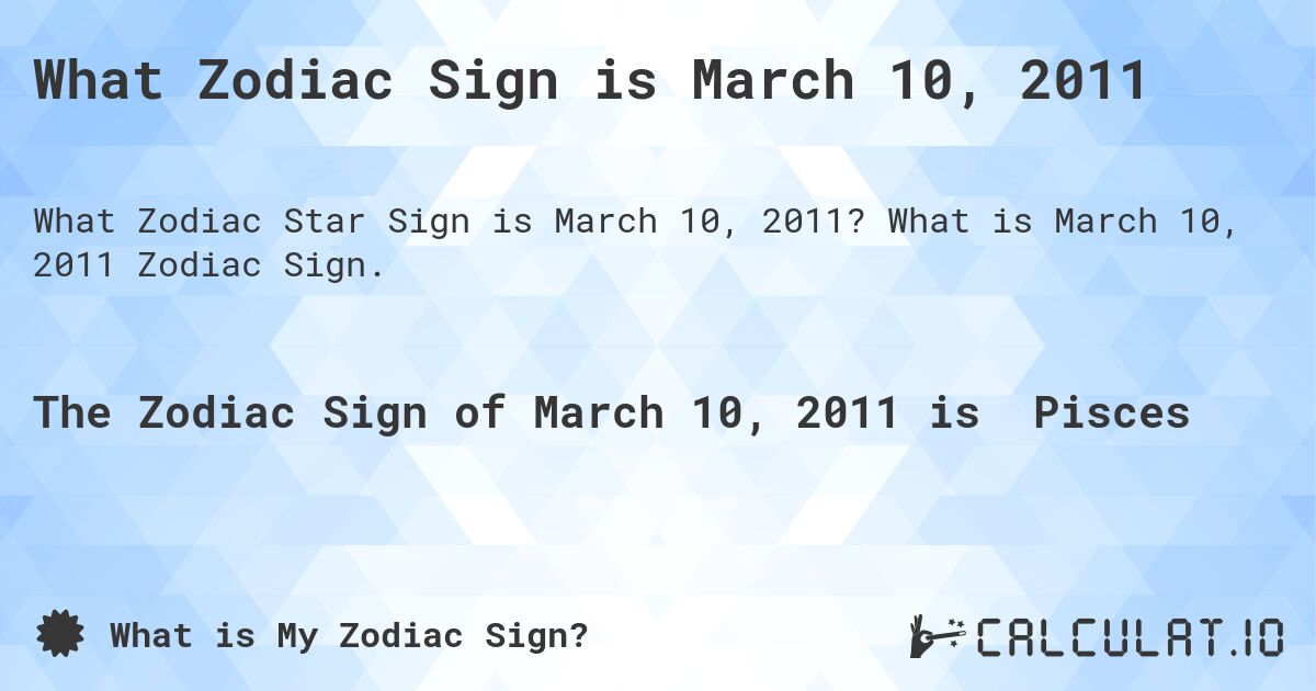 What Zodiac Sign is March 10, 2011. What is March 10, 2011 Zodiac Sign.