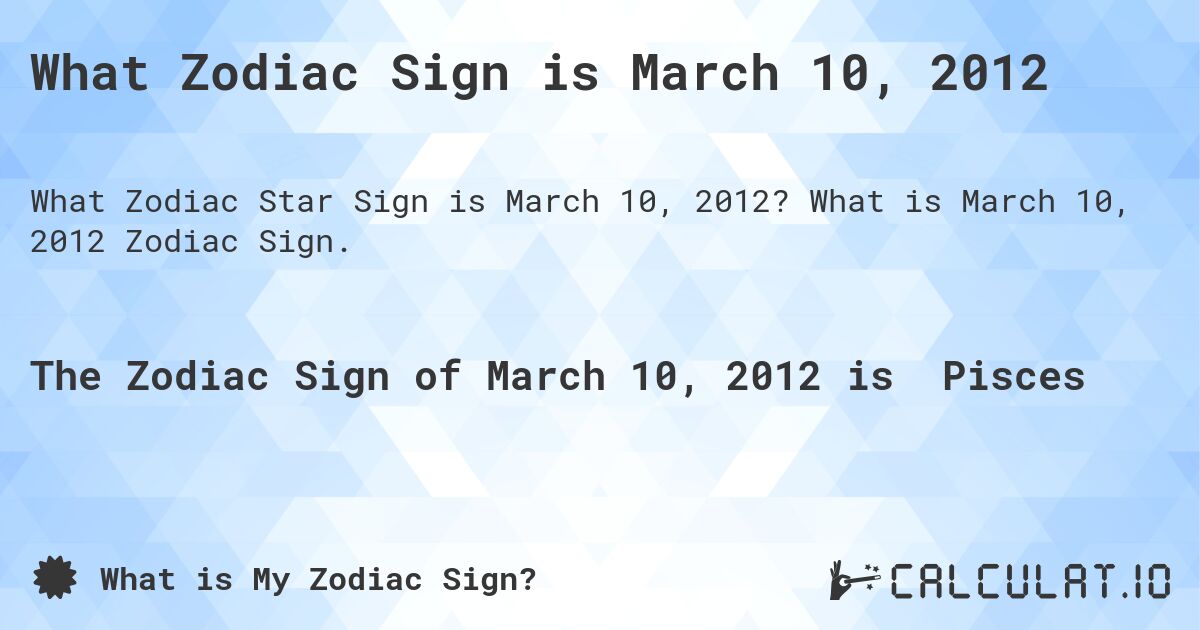What Zodiac Sign is March 10, 2012. What is March 10, 2012 Zodiac Sign.