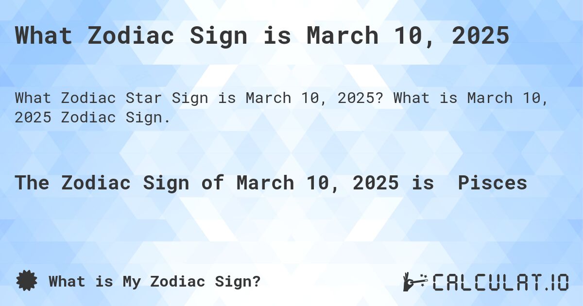 What Zodiac Sign is March 10, 2025. What is March 10, 2025 Zodiac Sign.