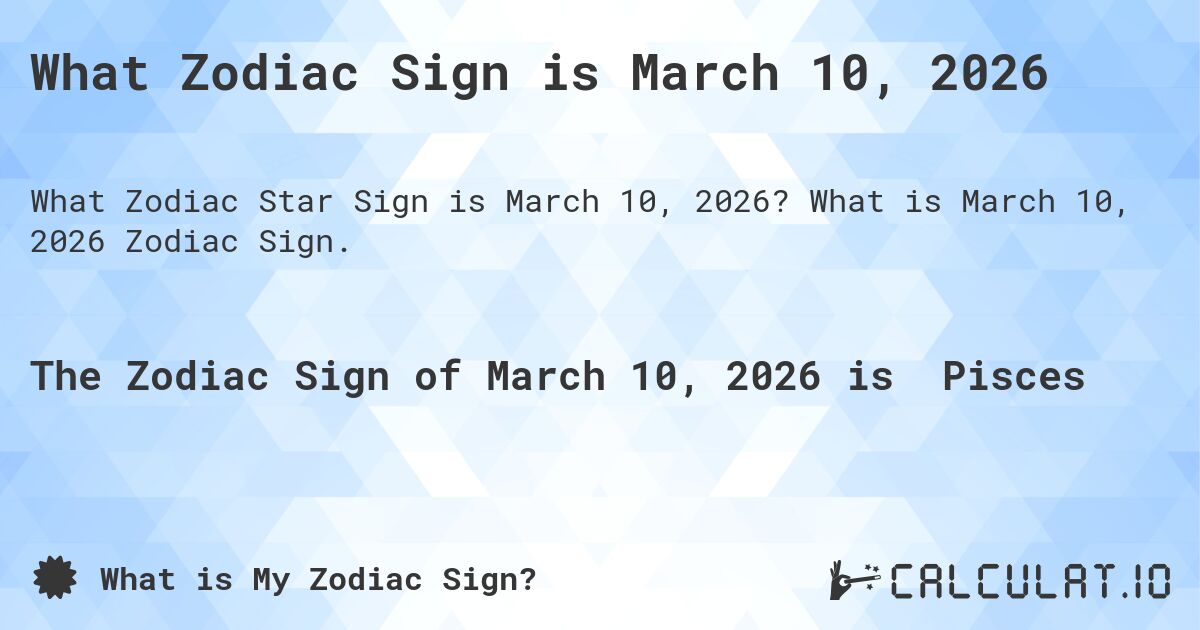 What Zodiac Sign is March 10, 2026. What is March 10, 2026 Zodiac Sign.