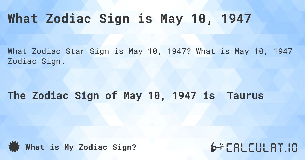 What Zodiac Sign is May 10, 1947. What is May 10, 1947 Zodiac Sign.