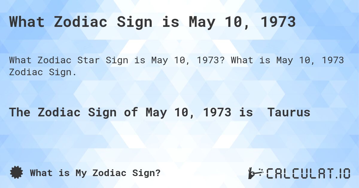 What Zodiac Sign is May 10, 1973. What is May 10, 1973 Zodiac Sign.