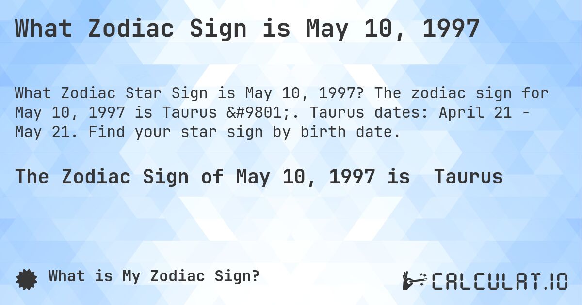 What Zodiac Sign is May 10, 1997. The zodiac sign for May 10, 1997 is Taurus ♉. Taurus dates: April 21 - May 21. Find your star sign by birth date.
